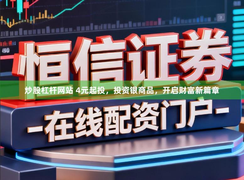 炒股杠杆网站 4元起投，投资银商品，开启财富新篇章