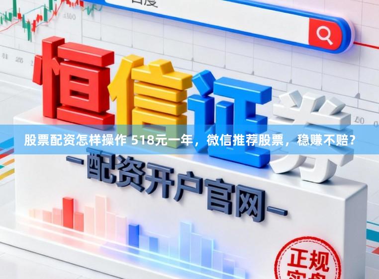 股票配资怎样操作 518元一年，微信推荐股票，稳赚不赔？