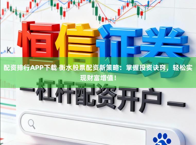 配资排行APP下载 衡水股票配资新策略：掌握投资诀窍，轻松实现财富增值！