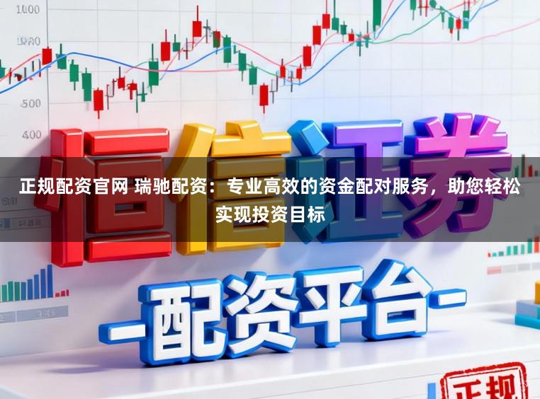 正规配资官网 瑞驰配资：专业高效的资金配对服务，助您轻松实现投资目标