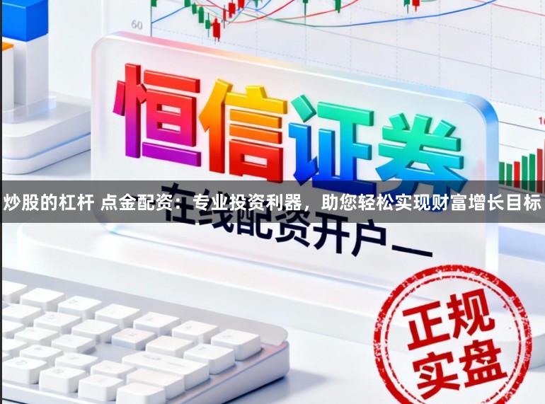 炒股的杠杆 点金配资：专业投资利器，助您轻松实现财富增长目标
