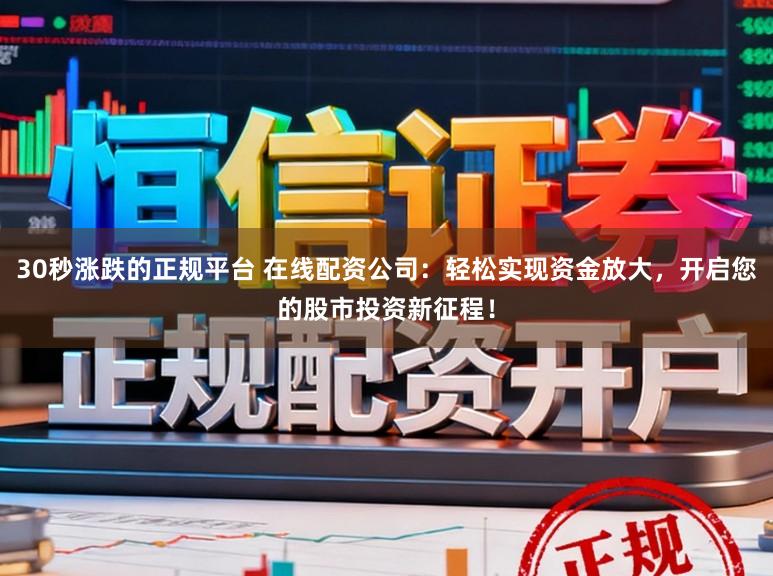 30秒涨跌的正规平台 在线配资公司：轻松实现资金放大，开启您的股市投资新征程！