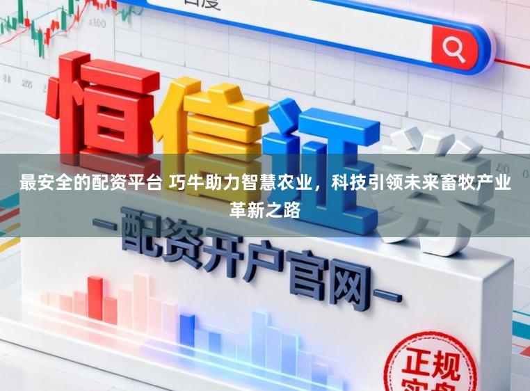最安全的配资平台 巧牛助力智慧农业，科技引领未来畜牧产业革新之路