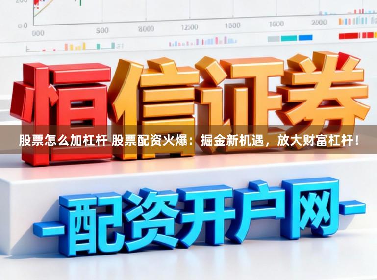 股票怎么加杠杆 股票配资火爆：掘金新机遇，放大财富杠杆！