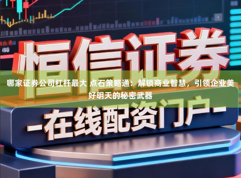 哪家证券公司杠杆最大 点石策略通：解锁商业智慧，引领企业美好明天的秘密武器