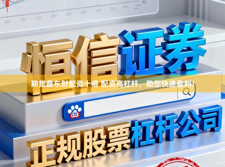 期货鑫东财配资十倍 配资高杠杆，助您快速盈利！