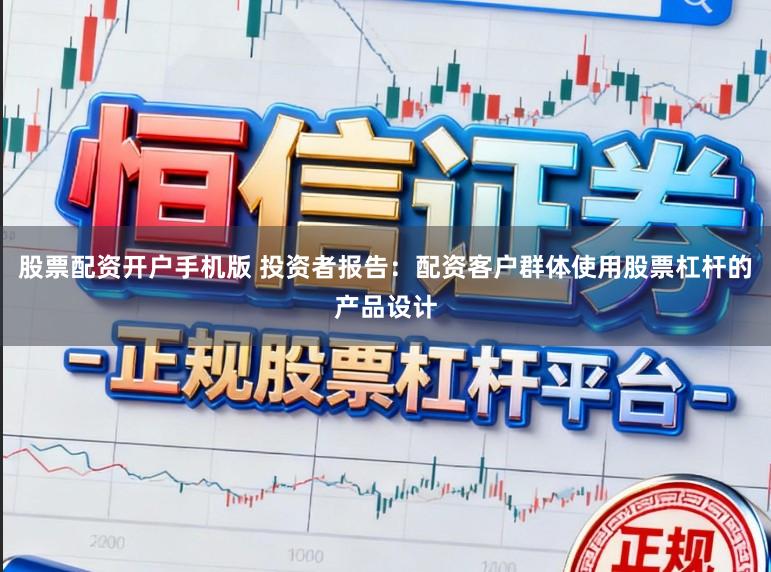 股票配资开户手机版 投资者报告：配资客户群体使用股票杠杆的产品设计