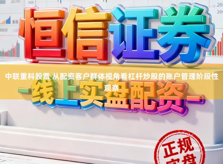 中联重科股票 从配资客户群体视角看杠杆炒股的账户管理阶段性观察