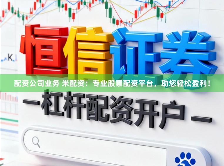 配资公司业务 米配资：专业股票配资平台，助您轻松盈利！