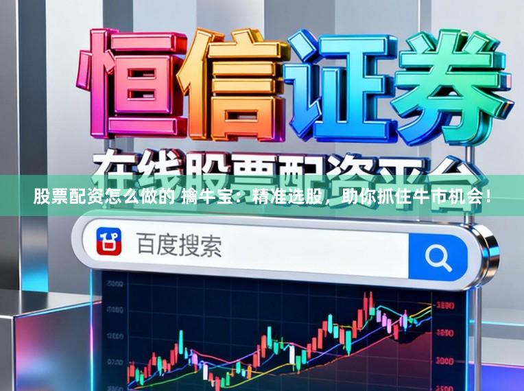 股票配资怎么做的 擒牛宝：精准选股，助你抓住牛市机会！