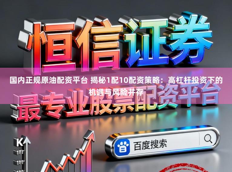 国内正规原油配资平台 揭秘1配10配资策略：高杠杆投资下的机遇与风险并存