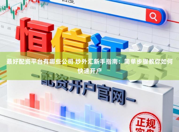 最好配资平台有哪些公司 炒外汇新手指南：简单步骤教你如何快速开户