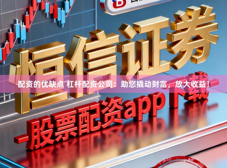 配资的优缺点 杠杆配资公司：助您撬动财富，放大收益！