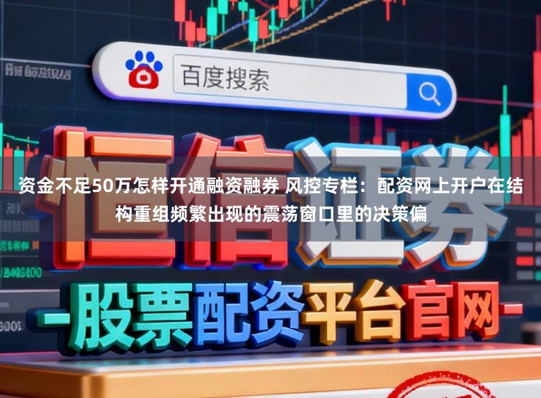 资金不足50万怎样开通融资融券 风控专栏：配资网上开户在结构重组频繁出现的震荡窗口里的决策偏