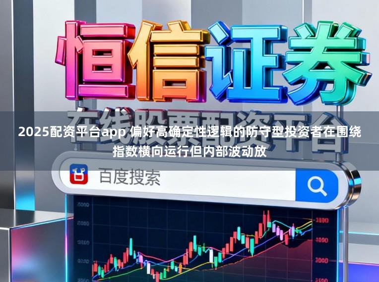 2025配资平台app 偏好高确定性逻辑的防守型投资者在围绕指数横向运行但内部波动放