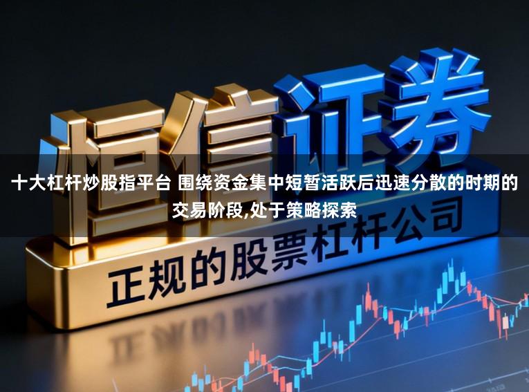 十大杠杆炒股指平台 围绕资金集中短暂活跃后迅速分散的时期的交易阶段,处于策略探索