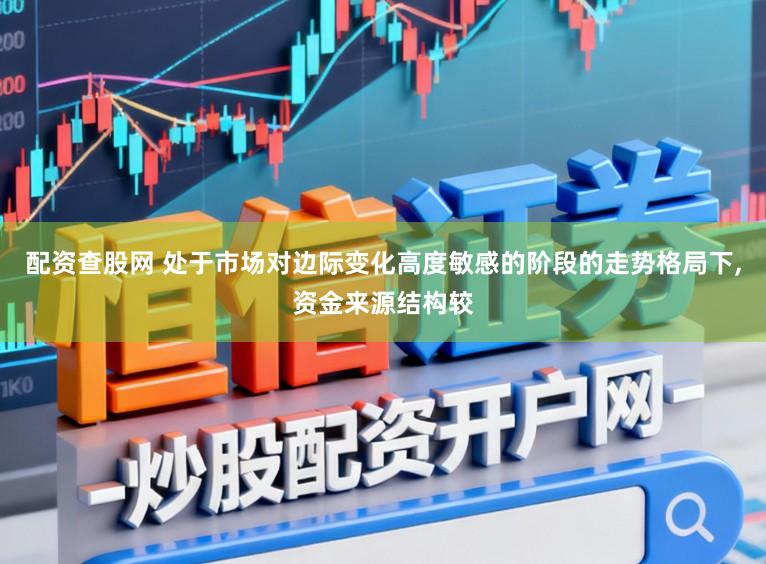 配资查股网 处于市场对边际变化高度敏感的阶段的走势格局下,资金来源结构较