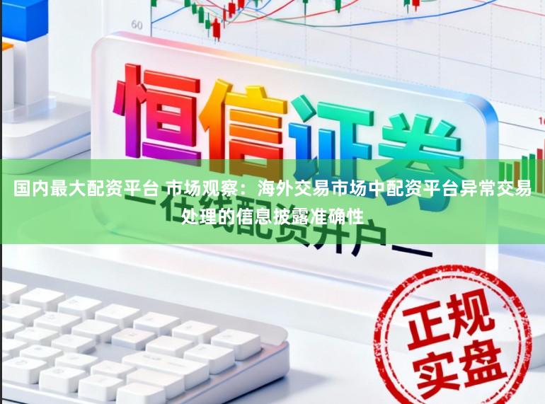 国内最大配资平台 市场观察：海外交易市场中配资平台异常交易处理的信息披露准确性