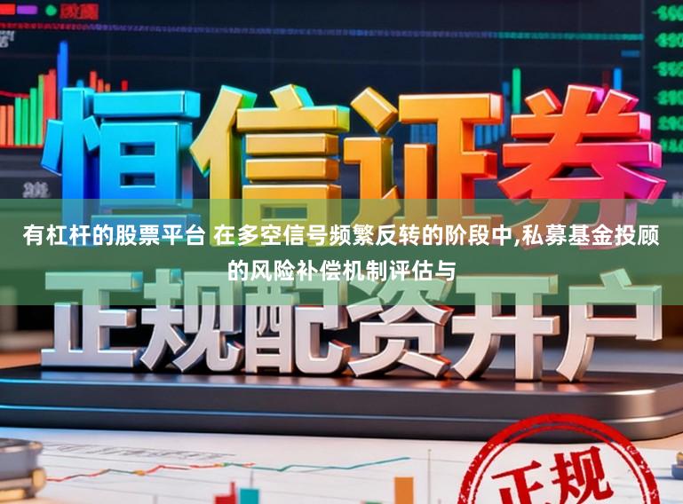 有杠杆的股票平台 在多空信号频繁反转的阶段中,私募基金投顾的风险补偿机制评估与