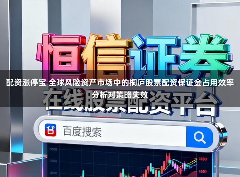 配资涨停宝 全球风险资产市场中的桐庐股票配资保证金占用效率分析对策略失效