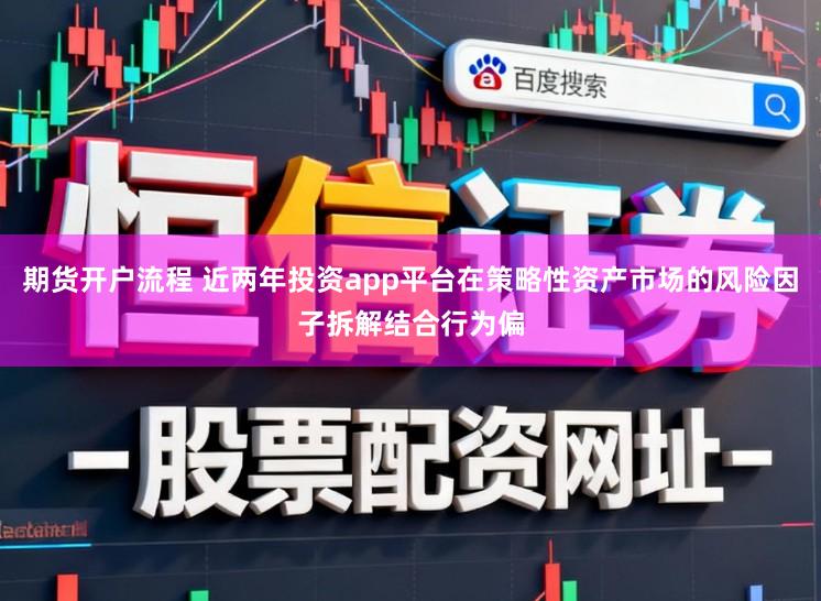 期货开户流程 近两年投资app平台在策略性资产市场的风险因子拆解结合行为偏