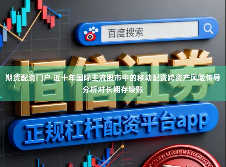 期货配资门户 近十年国际主流股市中的移动配资跨资产风险传导分析对长期存续账