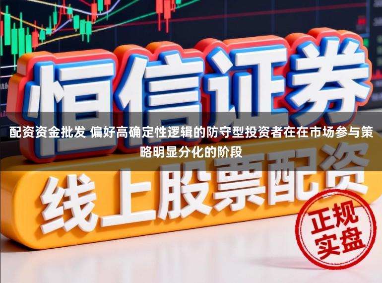 配资资金批发 偏好高确定性逻辑的防守型投资者在在市场参与策略明显分化的阶段