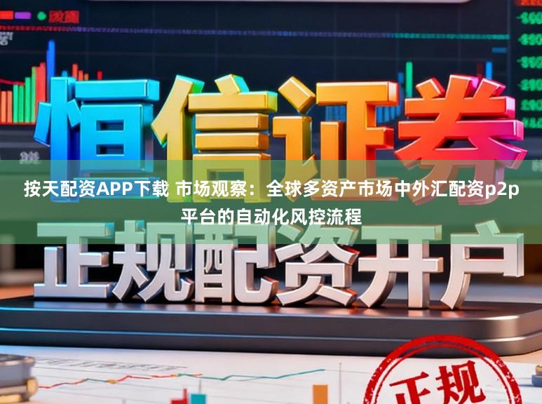 按天配资APP下载 市场观察：全球多资产市场中外汇配资p2p平台的自动化风控流程