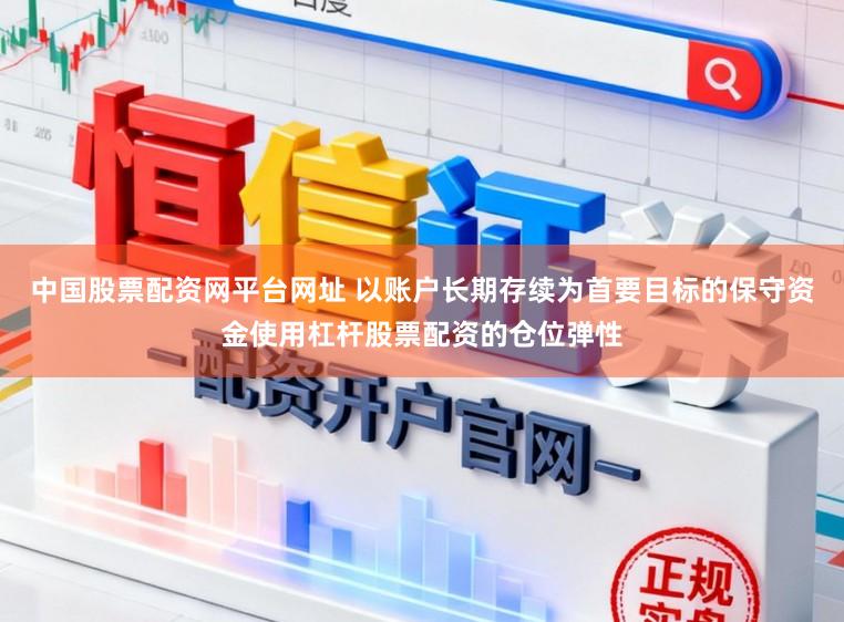 中国股票配资网平台网址 以账户长期存续为首要目标的保守资金使用杠杆股票配资的仓位弹性