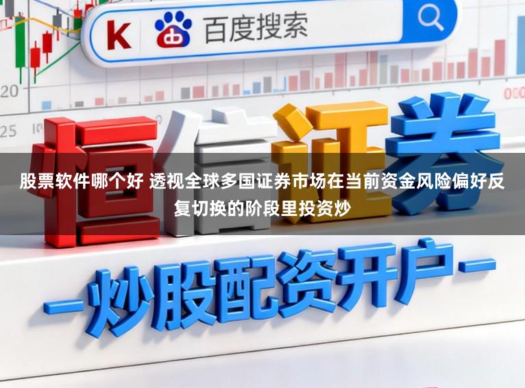 股票软件哪个好 透视全球多国证券市场在当前资金风险偏好反复切换的阶段里投资炒