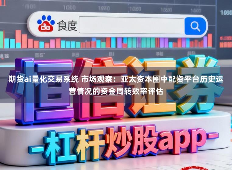 期货ai量化交易系统 市场观察：亚太资本圈中配资平台历史运营情况的资金周转效率评估