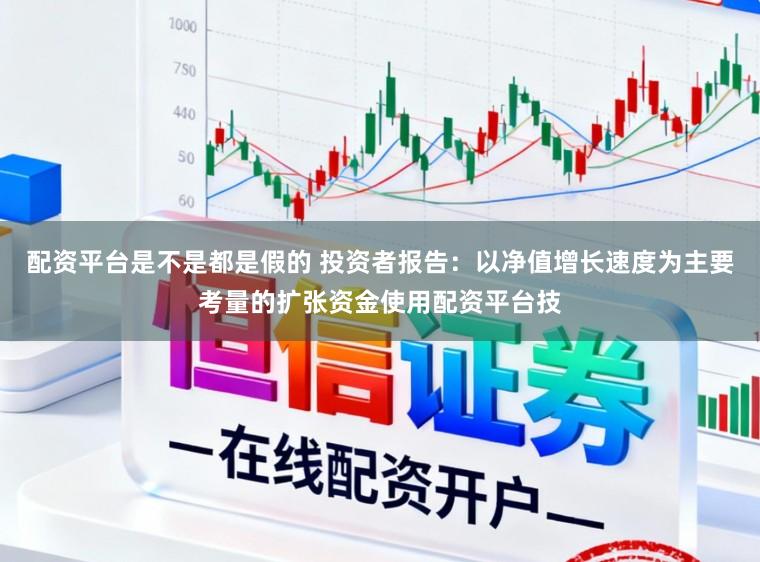 配资平台是不是都是假的 投资者报告：以净值增长速度为主要考量的扩张资金使用配资平台技