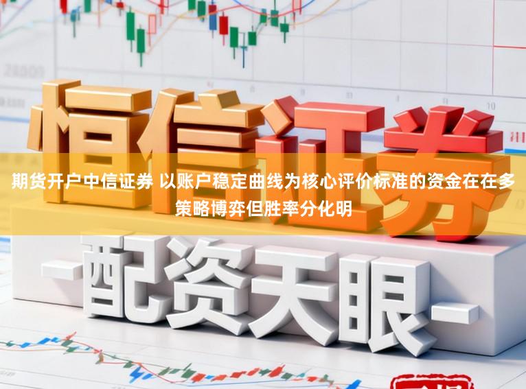 期货开户中信证券 以账户稳定曲线为核心评价标准的资金在在多策略博弈但胜率分化明