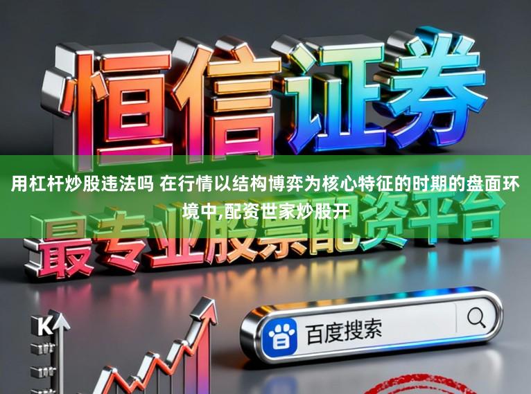 用杠杆炒股违法吗 在行情以结构博弈为核心特征的时期的盘面环境中,配资世家炒股开