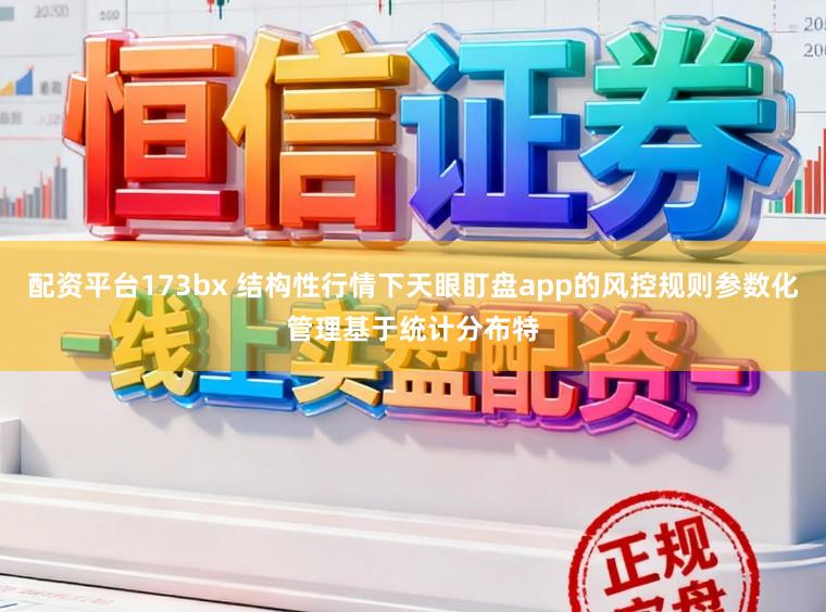 配资平台173bx 结构性行情下天眼盯盘app的风控规则参数化管理基于统计分布特