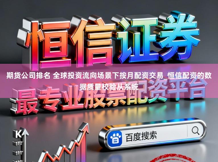 期货公司排名 全球投资流向场景下按月配资交易_恒信配资的数据质量校验从系统