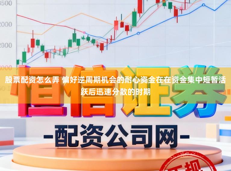 股票配资怎么弄 偏好逆周期机会的耐心资金在在资金集中短暂活跃后迅速分散的时期