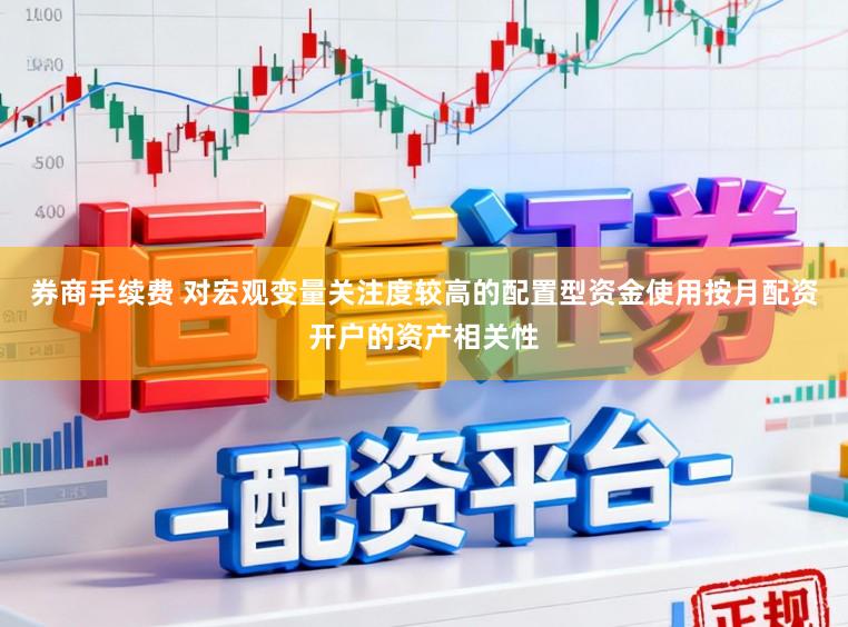 券商手续费 对宏观变量关注度较高的配置型资金使用按月配资开户的资产相关性