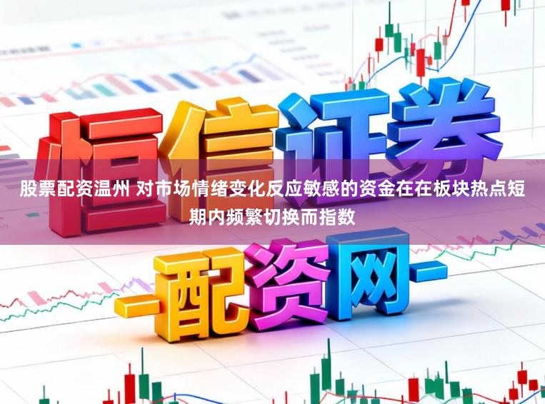 股票配资温州 对市场情绪变化反应敏感的资金在在板块热点短期内频繁切换而指数