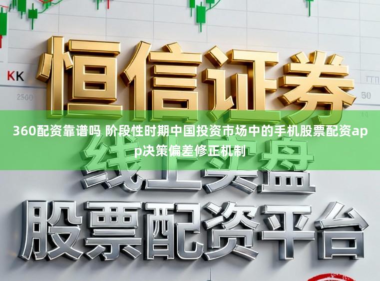 360配资靠谱吗 阶段性时期中国投资市场中的手机股票配资app决策偏差修正机制