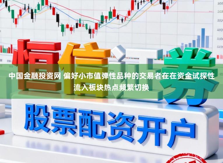 中国金融投资网 偏好小市值弹性品种的交易者在在资金试探性流入板块热点频繁切换