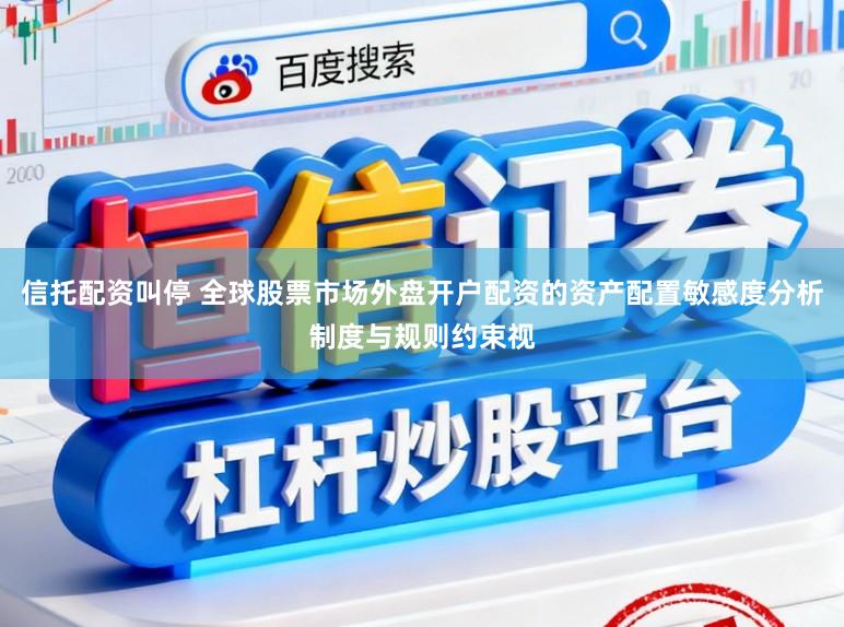 信托配资叫停 全球股票市场外盘开户配资的资产配置敏感度分析制度与规则约束视