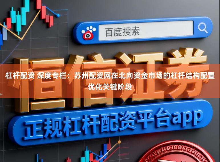 杠杆配资 深度专栏：苏州配资网在北向资金市场的杠杆结构配置优化关键阶段