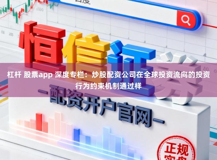 杠杆 股票app 深度专栏：炒股配资公司在全球投资流向的投资行为约束机制通过样