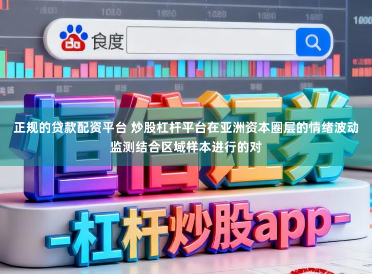 正规的贷款配资平台 炒股杠杆平台在亚洲资本圈层的情绪波动监测结合区域样本进行的对