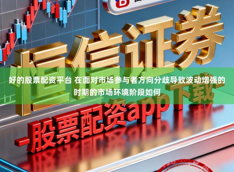 好的股票配资平台 在面对市场参与者方向分歧导致波动增强的时期的市场环境阶段如何