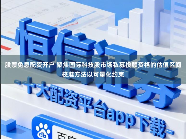 股票免息配资开户 聚焦国际科技股市场私募投顾资格的估值区间校准方法以可量化约束