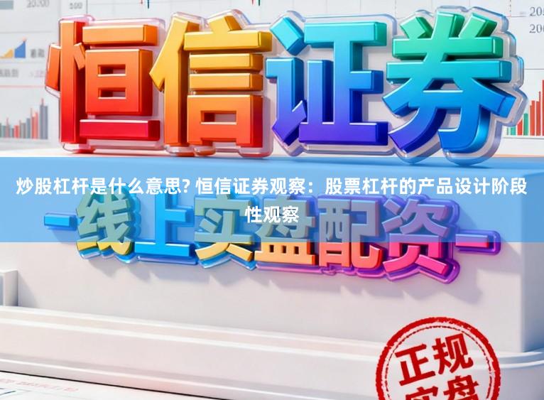 炒股杠杆是什么意思? 恒信证券观察：股票杠杆的产品设计阶段性观察