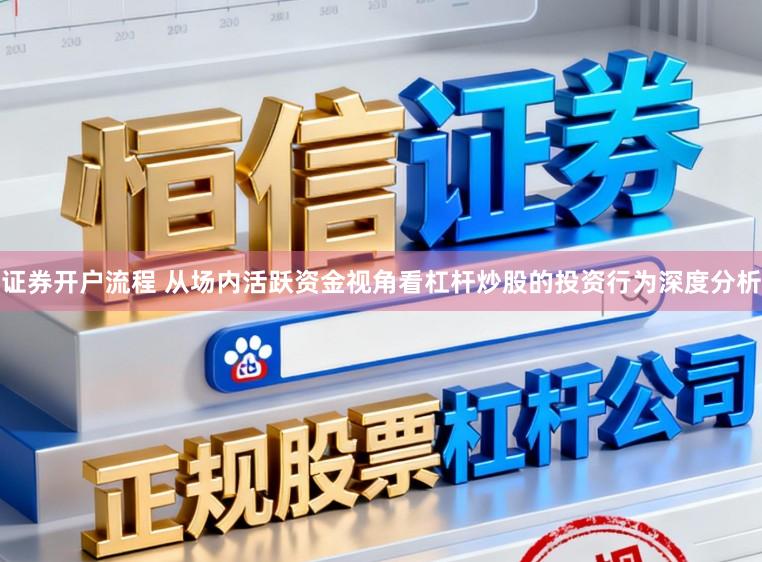 证券开户流程 从场内活跃资金视角看杠杆炒股的投资行为深度分析
