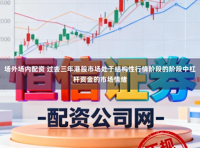 场外场内配资 过去三年港股市场处于结构性行情阶段的阶段中杠杆资金的市场情绪